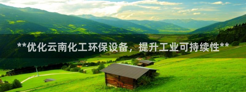 亿万先生网址改了吗:**优化云南化工环保设备,提升工业可持续性**